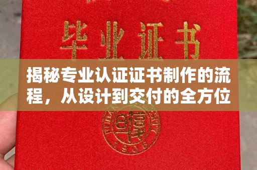新会揭秘专业认证证书制作的流程，从设计到交付的全方位指南