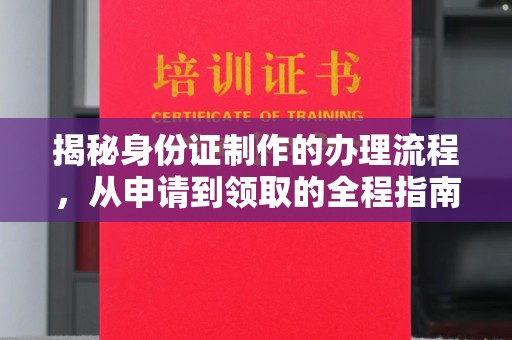 新会揭秘身份证制作的办理流程，从申请到领取的全程指南
