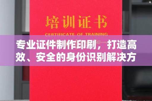 新会专业证件制作印刷，打造高效、安全的身份识别解决方案