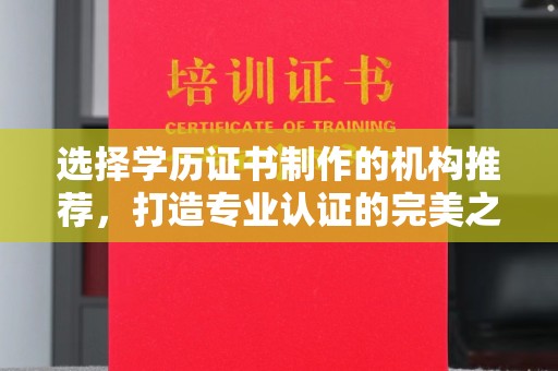 新会选择学历证书制作的机构推荐，打造专业认证的完美之选