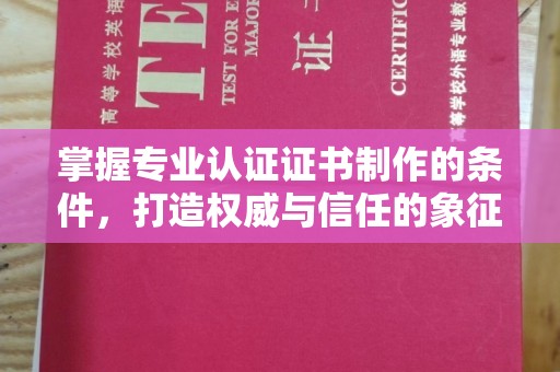 新会掌握专业认证证书制作的条件，打造权威与信任的象征