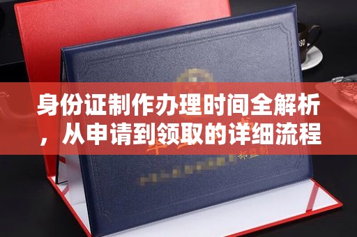 新会身份证制作办理时间全解析，从申请到领取的详细流程