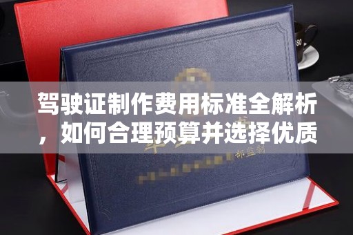 新会驾驶证制作费用标准全解析，如何合理预算并选择优质服务？